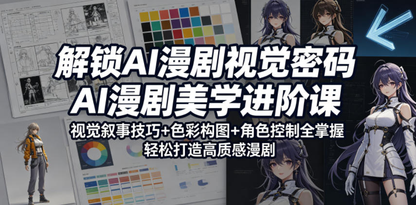 解锁AI漫剧视觉密码，AI漫剧美学进阶课，视觉叙事技巧+色彩构图+角色控制全掌握，轻松打造高质感漫剧-佳梦网创 - 网创副业项目资源站