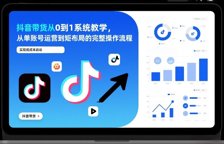 抖音带货从0到1系统教学，从单账号运营到矩阵布局的完整操作流程，实现低成本启动与高效带货 - 佳梦网创 - 网创副业项目资源站-佳梦网创 - 网创副业项目资源站