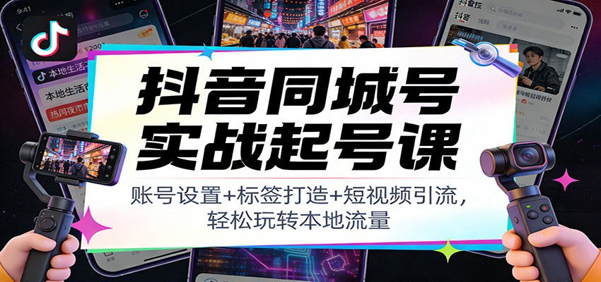 抖音同城号实战起号课：账号设置+标签打造+短视频引流，轻松玩转本地流量 - 佳梦网创 - 网创副业项目资源站-佳梦网创 - 网创副业项目资源站