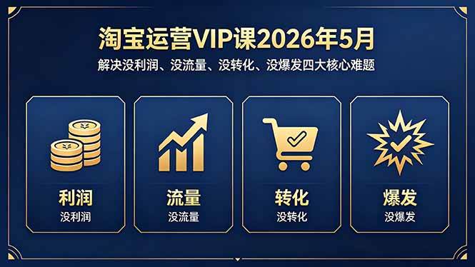 (18338期)淘宝运营VIP课2026年5月:解决没利润、没流量、没转化、没爆发四大核心难题 (18338期)淘宝运营VIP课2026年5月:解决没利润、没流量、没转化、没爆发四大核心难题