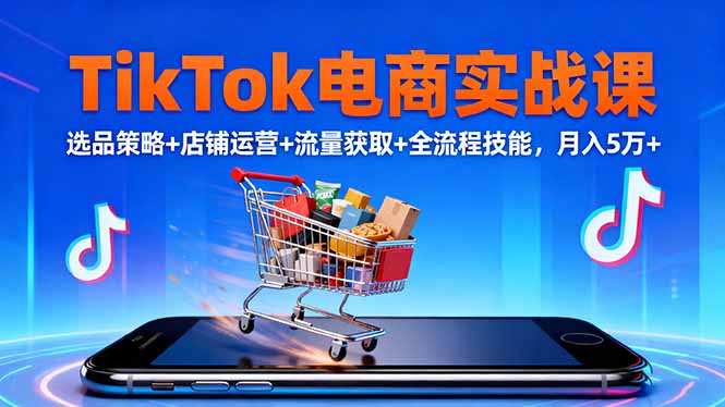 TikTok电商实战课10月，选品策略+店铺运营+流量获取+全流程技能，月入5万+ - 佳梦网创 - 网创副业项目资源站-佳梦网创 - 网创副业项目资源站