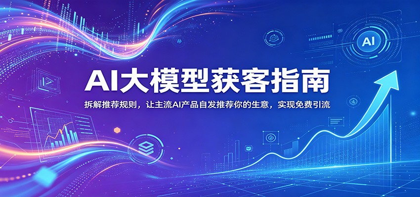 AI大模型获客指南:拆解推荐规则,让主流AI产品自发推荐你的生意 ,实现免费引流 AI大模型获客指南:拆解推荐规则,让主流AI产品自发推荐你的生意 ,实现免费引流
