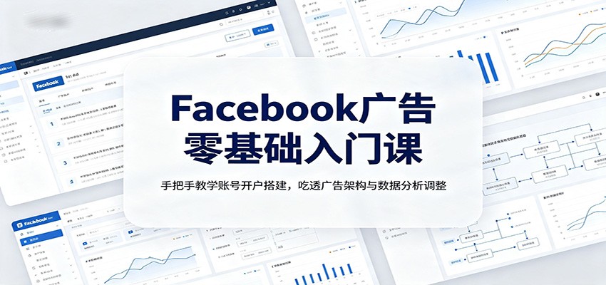 Facebook广告零基础入门课：手把手教学账号开户搭建，吃透广告架构与数据分析调整-佳梦网创 - 网创副业项目资源站