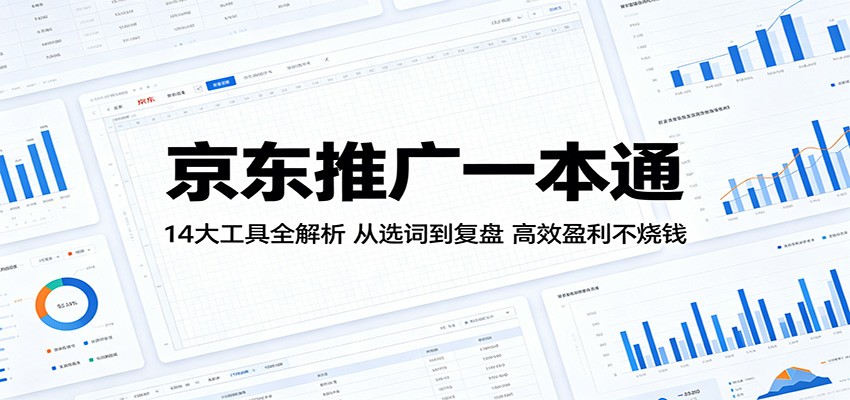 京东推广一本通：14大工具全解析，从选词到复盘，高效盈利不烧钱 - 佳梦网创 - 网创副业项目资源站-佳梦网创 - 网创副业项目资源站