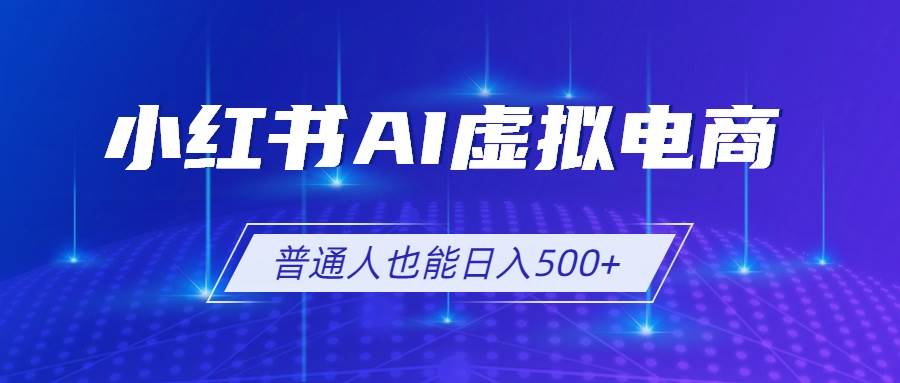(19230期)小红书AI虚拟电商2.0,AI软件+SEO技术,单店日入500+,可多店铺矩阵放大 (19230期)小红书AI虚拟电商2.0,AI软件+SEO技术,单店日入500+,可多店铺矩阵放大