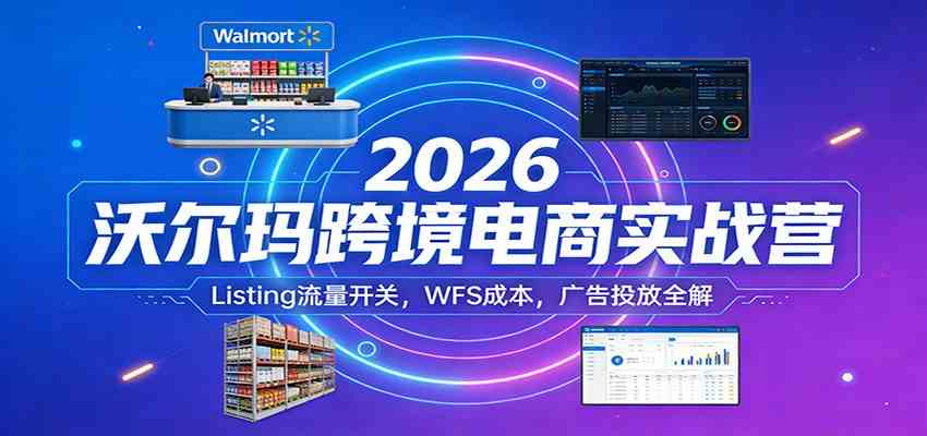 2026沃尔玛跨境电商实战营：Listing流量开关，WFS成本，广告投放全解 - 佳梦网创 - 网创副业项目资源站-佳梦网创 - 网创副业项目资源站