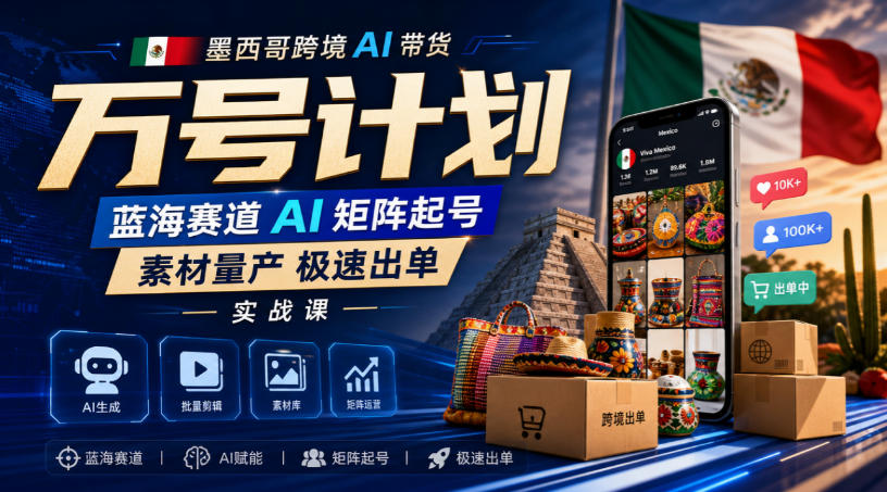 墨西哥跨境AI带货万号计划，蓝海赛道AI矩阵起号，素材量产极速出单实战课 - 佳梦网创 - 网创副业项目资源站-佳梦网创 - 网创副业项目资源站