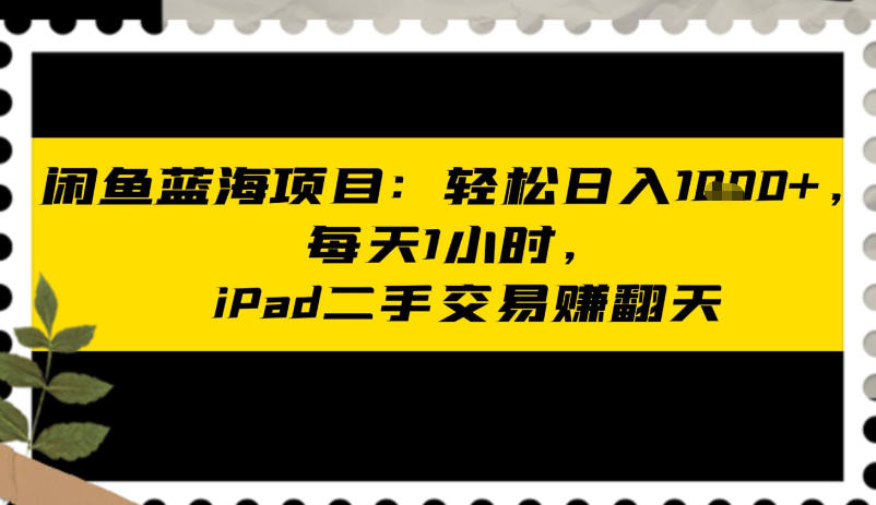 闲鱼蓝海项目：轻松日入多张，每天1小时，iPad二手交易賺翻天 - 佳梦网创 - 网创副业项目资源站-佳梦网创 - 网创副业项目资源站