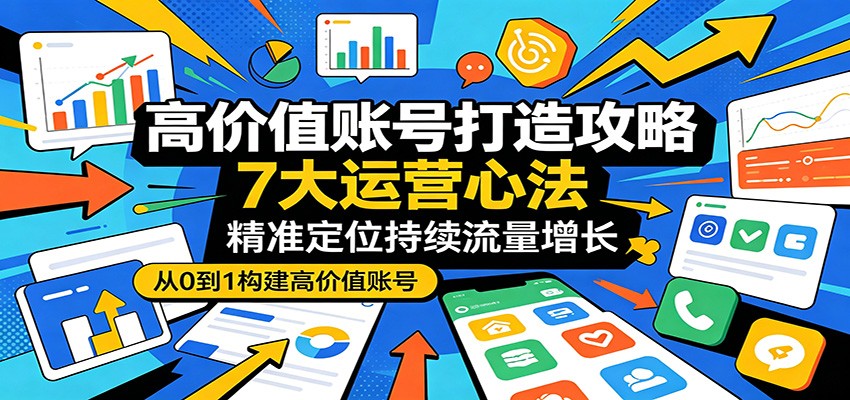 高价值账号打造攻略：7大运营心法，精准定位持续流量增长 - 佳梦网创 - 网创副业项目资源站-佳梦网创 - 网创副业项目资源站