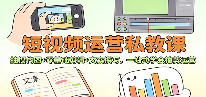 短视频运营私教课：拍摄构图+零基础剪辑 +文案撰写，一站式学会拍剪运营 - 佳梦网创 - 网创副业项目资源站-佳梦网创 - 网创副业项目资源站