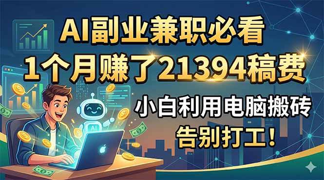 (18778期)AI副业兼职必看,1个月赚了21394稿费,小白利用电脑搬砖,告别打工! (18778期)AI副业兼职必看,1个月赚了21394稿费,小白利用电脑搬砖,告别打工!
