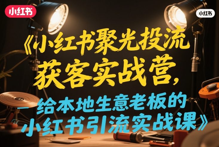 小红书聚光投流获客实战营，给本地生意老板的小红书引流实战课-佳梦网创 - 网创副业项目资源站
