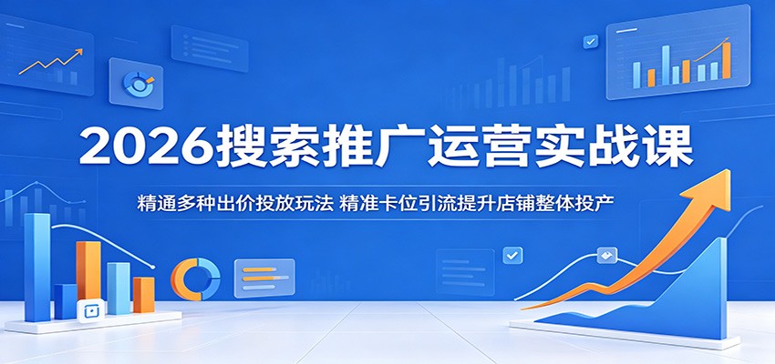 2026搜索推广运营实战课：精通多种出价投放玩法，精准卡位引流提升店铺整体投产 - 佳梦网创 - 网创副业项目资源站-佳梦网创 - 网创副业项目资源站