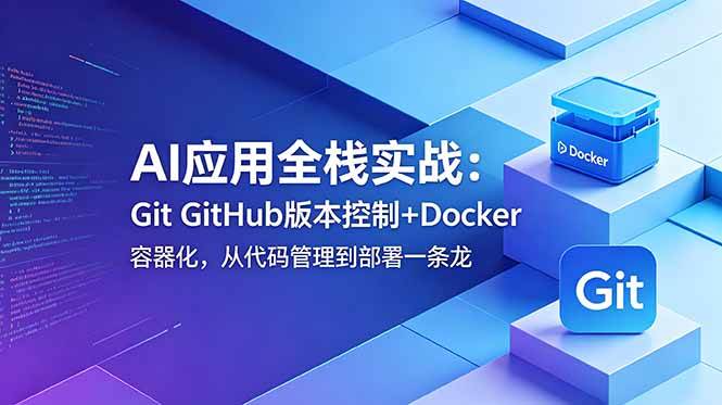 (18823期)AI应用全栈实战:Git GitHub版本控制+Docker容器化,从代码管理到部署一条龙 (18823期)AI应用全栈实战:Git GitHub版本控制+Docker容器化,从代码管理到部署一条龙