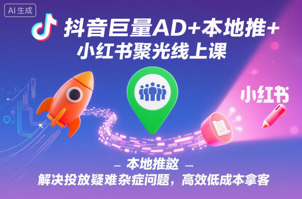 抖音巨量AD+本地推+小红书聚光线上课,解决投放疑难杂症问题,高效低成本拿客-佳梦网创 - 网创副业项目资源站