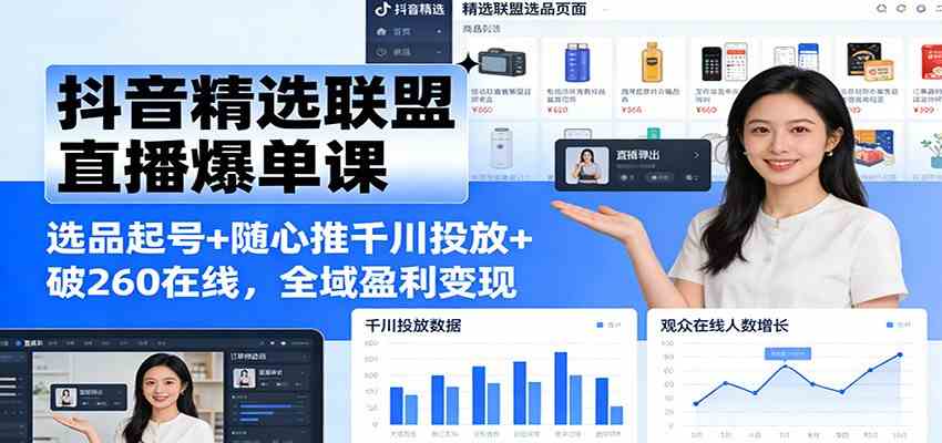 抖音精选联盟直播爆单课：选品起号+随心推千川投放+破260在线，全域盈利变现 - 佳梦网创 - 网创副业项目资源站-佳梦网创 - 网创副业项目资源站