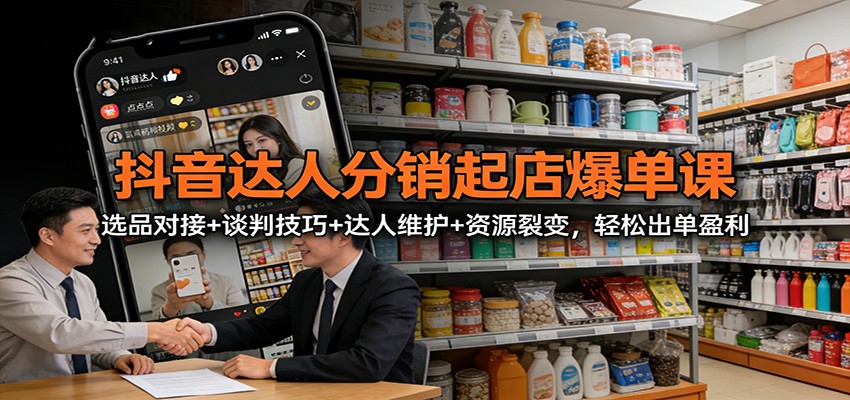抖音达人分销起店爆单课：选品对接+谈判技巧+达人维护+资源裂变，轻松出单盈利 - 佳梦网创 - 网创副业项目资源站-佳梦网创 - 网创副业项目资源站