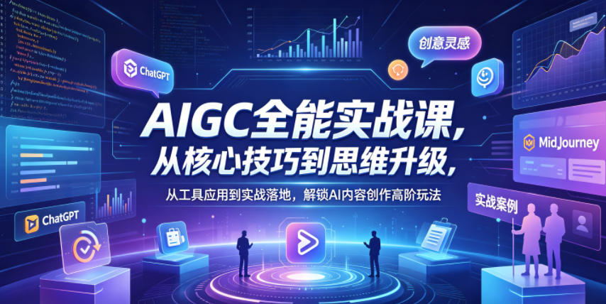 AIGC全能实战课，从核心技巧到思维升级，从工具应用到实战落地，解锁AI内容创作高阶玩法 - 佳梦网创 - 网创副业项目资源站-佳梦网创 - 网创副业项目资源站