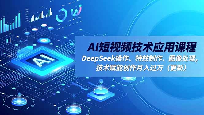 AI短视频技术应用课程，DeepSeek操作、特效制作、图像处理，技术赋能创作月入过万(更新 - 佳梦网创 - 网创副业项目资源站-佳梦网创 - 网创副业项目资源站