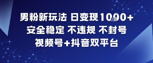 男粉新玩法，日变现多张，安全稳定，不违规，不封号，视频号+抖音双平台 - 佳梦网创 - 网创副业项目资源站-佳梦网创 - 网创副业项目资源站