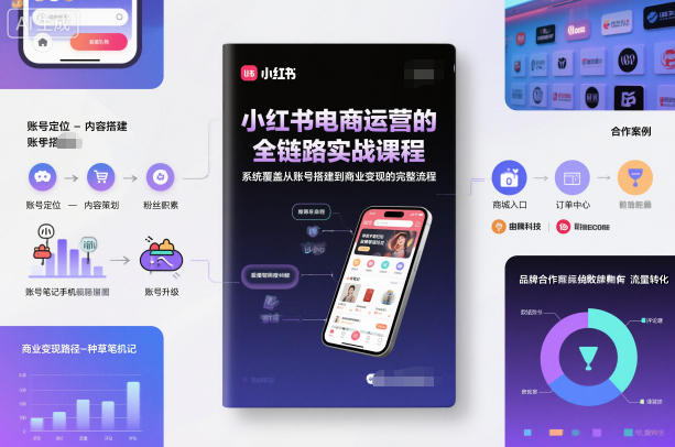 小红书电商运营的全链路实战课程，系统覆盖从账号搭建到商业变现的完整流程-佳梦网创 - 网创副业项目资源站