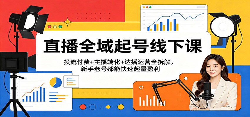 直播全域起号线下课：投流付费+主播转化+达播运营全拆解，新手老号都能快速起量盈利 - 佳梦网创 - 网创副业项目资源站-佳梦网创 - 网创副业项目资源站