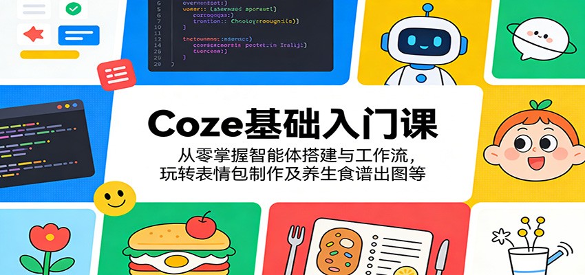 Coze基础入门课：从零掌握智能体搭建与工作流，玩转表情包制作及养生食谱出图等 - 佳梦网创 - 网创副业项目资源站-佳梦网创 - 网创副业项目资源站