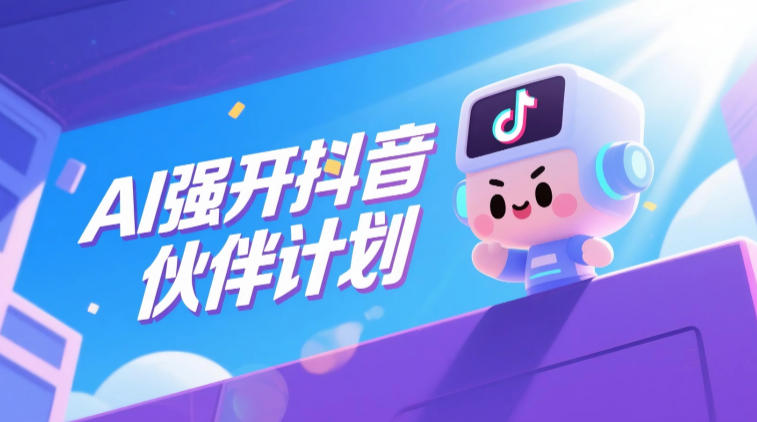 AI强开抖音创作者伙伴计划,轻松拿平台创作收益 AI强开抖音创作者伙伴计划,轻松拿平台创作收益