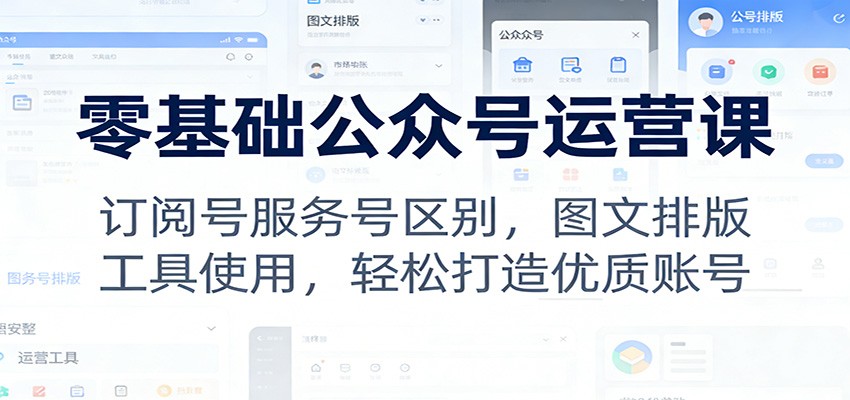 零基础公众号运营课：订阅号服务号区别，图文排版，工具使用，轻松打造优质账号 - 佳梦网创 - 网创副业项目资源站-佳梦网创 - 网创副业项目资源站