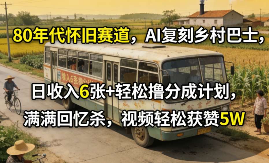 80年代怀旧赛道，AI复刻乡村巴士，日收入6张+轻松撸分成计划，满满回忆杀，视频轻松获赞5W - 佳梦网创 - 网创副业项目资源站-佳梦网创 - 网创副业项目资源站