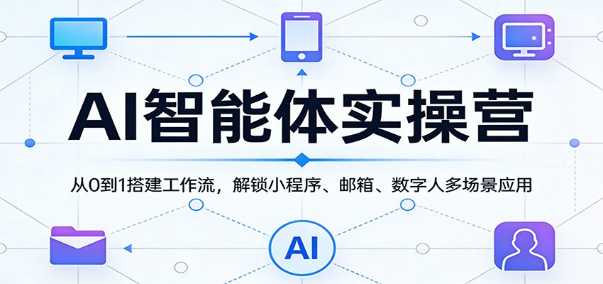 AI智能体实操营：从0到1搭建工作流，解锁小程序、邮箱、数字人多场景应用 - 佳梦网创 - 网创副业项目资源站-佳梦网创 - 网创副业项目资源站