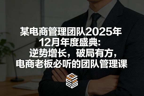 某电商管理团队2025年12月年度盛典:逆势增长,破局有方,电商老板必听的团队管理课-佳梦网创 - 网创副业项目资源站