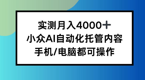 实测月入4k,小众AI自动化托管内容,手机 电脑都可操作【揭秘】