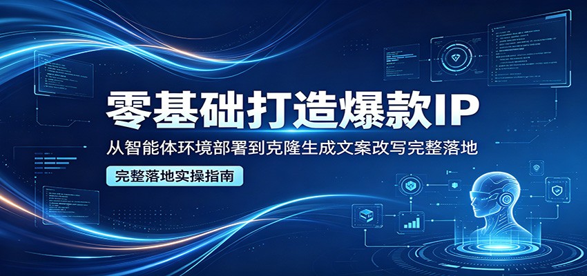 零基础打造爆款IP，从智能体环境部署到克隆生成文案改写完整落地 - 佳梦网创 - 网创副业项目资源站-佳梦网创 - 网创副业项目资源站