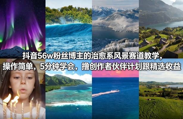 抖音56w粉丝博主的治愈系风景赛道教学，操作简单，5分钟学会，撸创作者伙伴计划跟精选收益 - 佳梦网创 - 网创副业项目资源站-佳梦网创 - 网创副业项目资源站