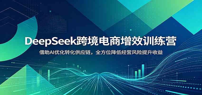 DeepSeek跨境电商增效训练营：借助AI优化转化供应链，全方位降低经营风险提升收益 - 佳梦网创 - 网创副业项目资源站-佳梦网创 - 网创副业项目资源站
