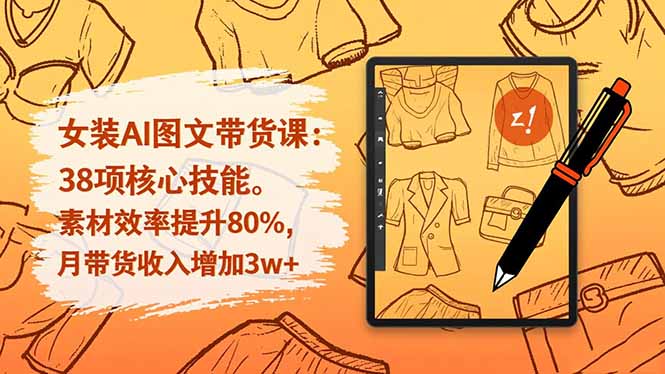 女装AI图文带货课:38项核心技能,素材效率提升80%,月带货收入增加3w+-佳梦网创 - 网创副业项目资源站
