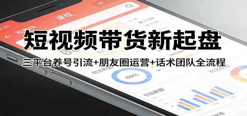 短视频带货新起盘:三平台养号引流+朋友圈运营+话术团队全流程-佳梦网创 - 网创副业项目资源站