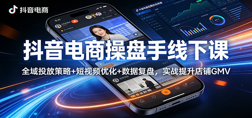 抖音电商操盘手线下课：全域投放策略+ 短视频优化+数据复盘，实战提升店铺GMV - 佳梦网创 - 网创副业项目资源站-佳梦网创 - 网创副业项目资源站