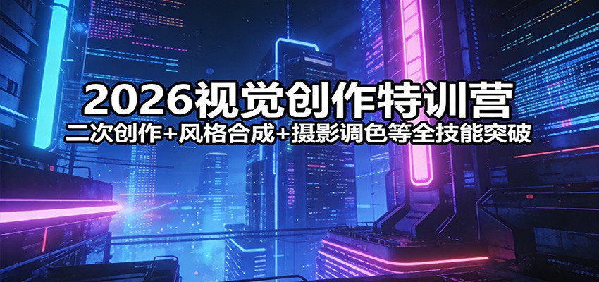 2026视觉创作特训营：二次创作+风格合成+摄影调色等全技能突破 - 佳梦网创 - 网创副业项目资源站-佳梦网创 - 网创副业项目资源站
