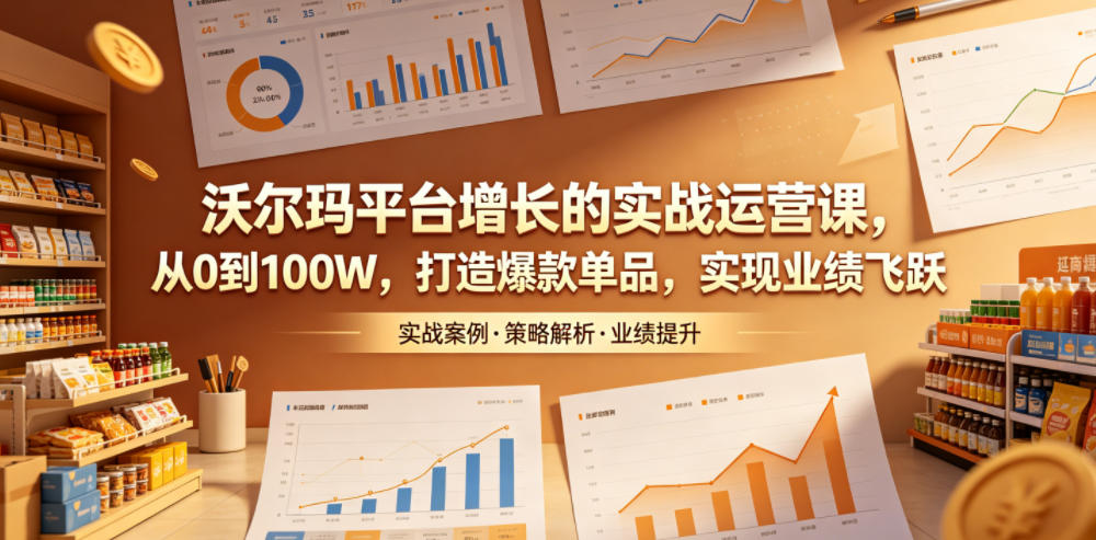 沃尔玛平台增长的实战运营课，从0到100W，打造爆款单品，实现业绩飞跃 - 佳梦网创 - 网创副业项目资源站-佳梦网创 - 网创副业项目资源站