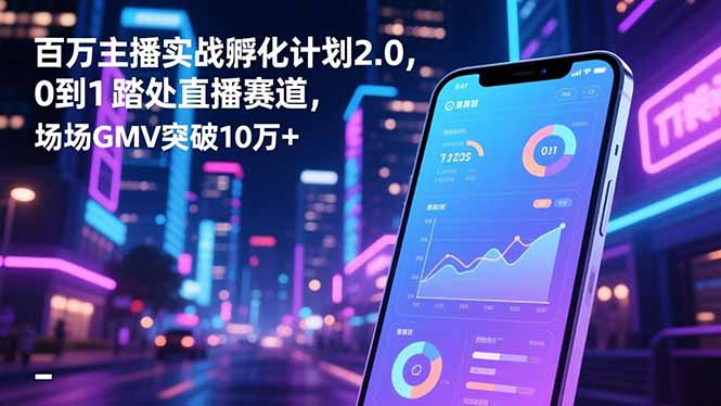 百万主播实战孵化计划2.0,0到1踏入直播赛道,场均GMV突破10万+-佳梦网创 - 网创副业项目资源站