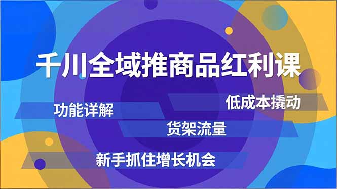 千川全域推商品红利课，功能详解、低成本撬动、货架流量，新手抓住增长机会 - 佳梦网创 - 网创副业项目资源站-佳梦网创 - 网创副业项目资源站