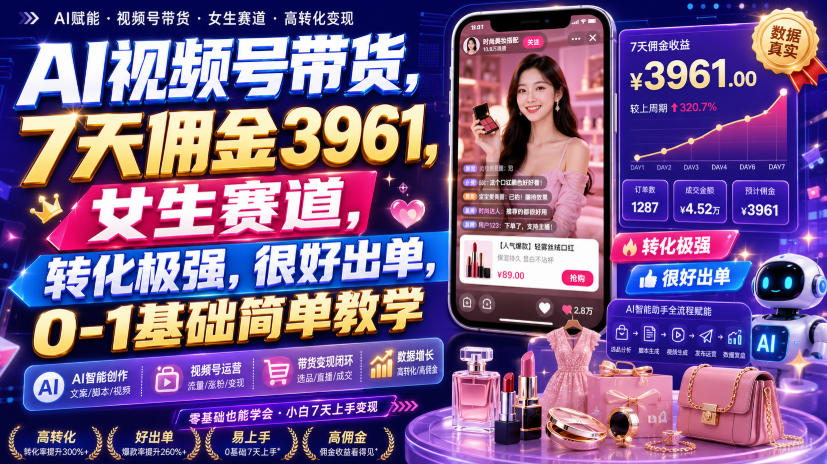 AI视频号带货,7天佣金3961,女生赛道,转化极强,很好出单,0-1基础简单教学-佳梦网创 - 网创副业项目资源站