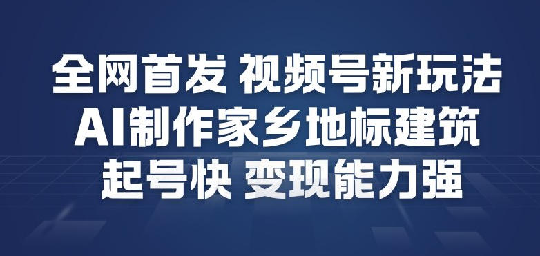 全网首发，视频号新玩法，AI制作家乡地标建筑，起号快，变现能力强 - 佳梦网创 - 网创副业项目资源站-佳梦网创 - 网创副业项目资源站