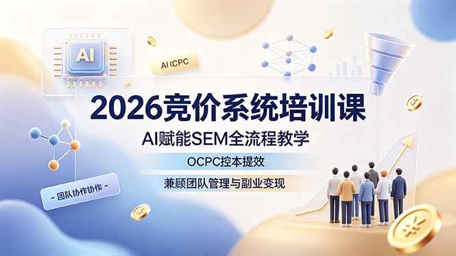 (19185期)2026竞价系统培训课,AI赋能SEM全流程教学,OCPC控本提效,兼顾团队管理与副业变现-佳梦网创 - 网创副业项目资源站