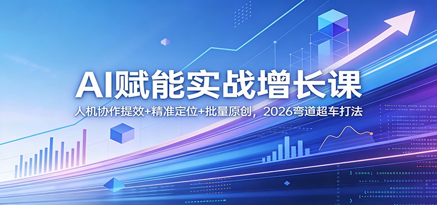 AI赋能实战增长课：人机协作提效+精准定位+批量原创，2026弯道超车打法 - 佳梦网创 - 网创副业项目资源站-佳梦网创 - 网创副业项目资源站
