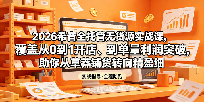 2026希音全托管无货源实战课,覆盖从0到1开店、到单量利润突破,助你从草莽铺货转向精细化盈利 2026希音全托管无货源实战课,覆盖从0到1开店、到单量利润突破,助你从草莽铺货转向精细化盈利