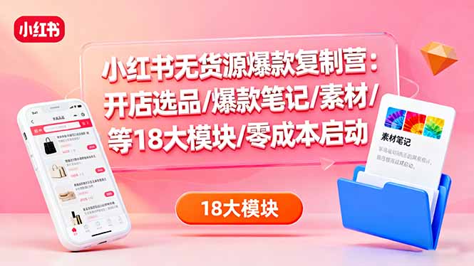 小红书无货源爆款复制营：开店选品/爆款笔记/素材/等18大模块/零成本启动 - 佳梦网创 - 网创副业项目资源站-佳梦网创 - 网创副业项目资源站