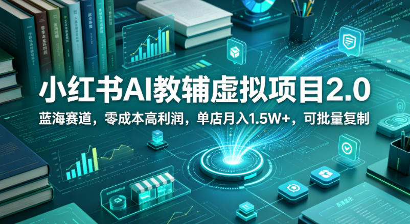 小红书AI教辅虚拟项目2.0,蓝海赛道,零成本高利润,单店月入1.5W+,可批量复制 小红书AI教辅虚拟项目2.0,蓝海赛道,零成本高利润,单店月入1.5W+,可批量复制